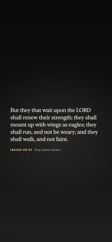 But they that wait upon the LORD shall renew their strength; they shall mount up with wings as eagles; they shall run, and not be weary; and they shall walk, and not faint. — Isaiah 40:31