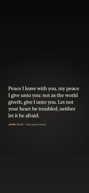 Peace I leave with you, my peace I give unto you: not as the world giveth, give I unto you. Let not your heart be troubled, neither let it be afraid. — John 14:27