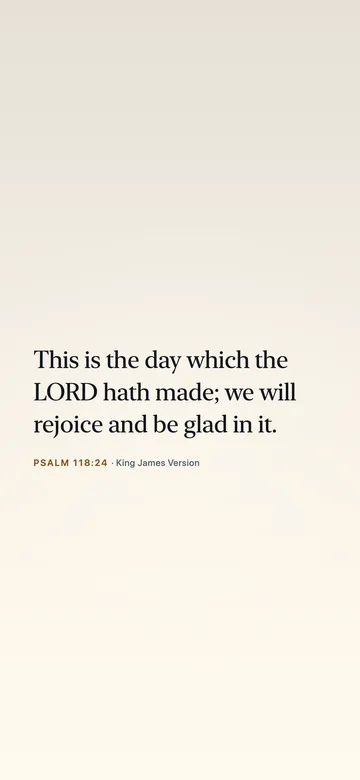 This is the day which the LORD hath made; we will rejoice and be glad in it. — Psalm 118:24