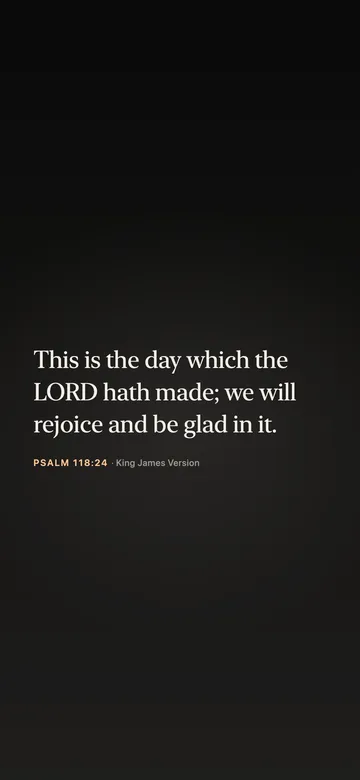 This is the day which the LORD hath made; we will rejoice and be glad in it. — Psalm 118:24