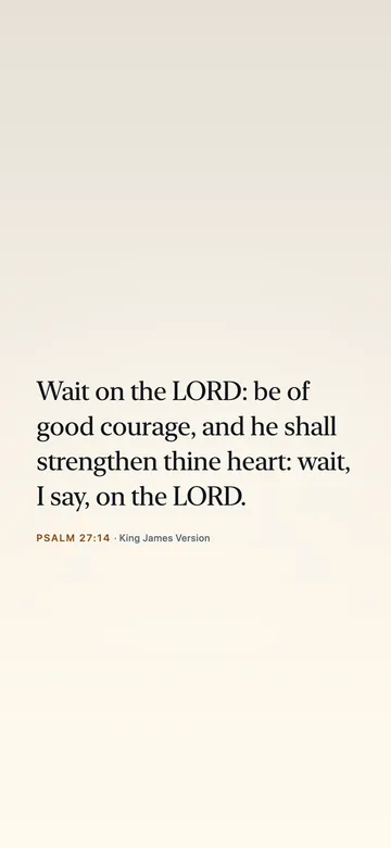 Wait on the LORD: be of good courage, and he shall strengthen thine heart: wait, I say, on the LORD. — Psalm 27:14