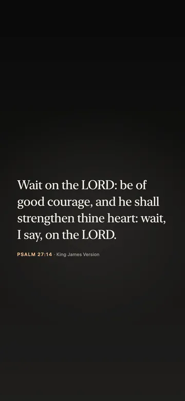 Wait on the LORD: be of good courage, and he shall strengthen thine heart: wait, I say, on the LORD. — Psalm 27:14