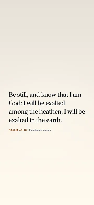 Be still, and know that I am God: I will be exalted among the heathen, I will be exalted in the earth. — Psalm 46:10