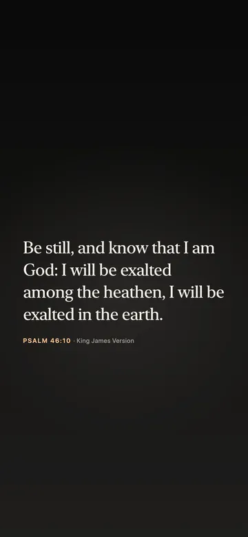 Be still, and know that I am God: I will be exalted among the heathen, I will be exalted in the earth. — Psalm 46:10